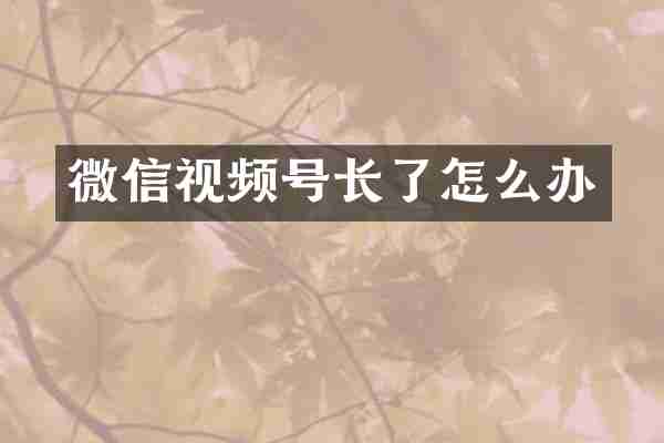 微信视频号长了怎么办