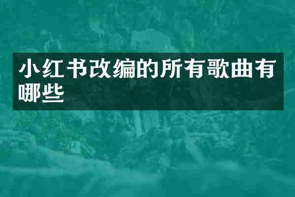 小红书改编的所有歌曲有哪些
