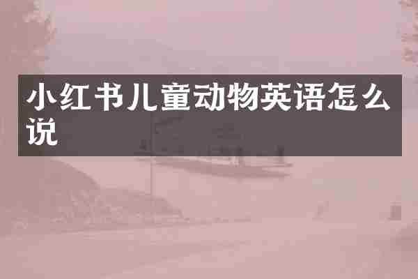 小红书儿童动物英语怎么说