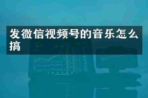 发微信视频号的音乐怎么搞