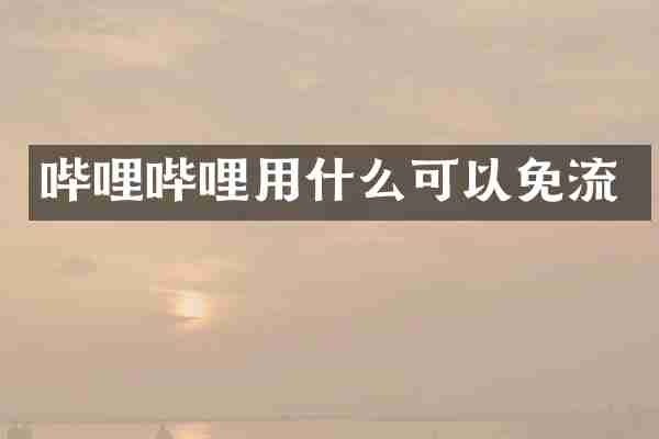哔哩哔哩用什么可以免流