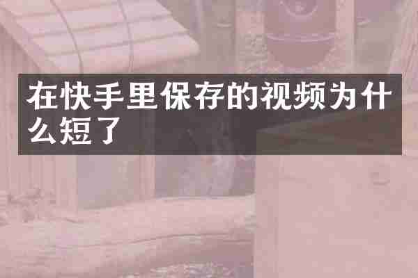在快手里保存的视频为什么短了