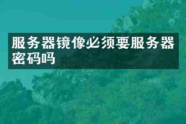 服务器镜像必须要服务器密码吗