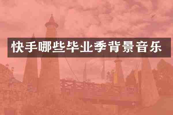 快手哪些毕业季背景音乐