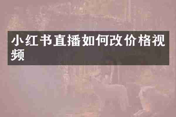 小红书直播如何改价格视频