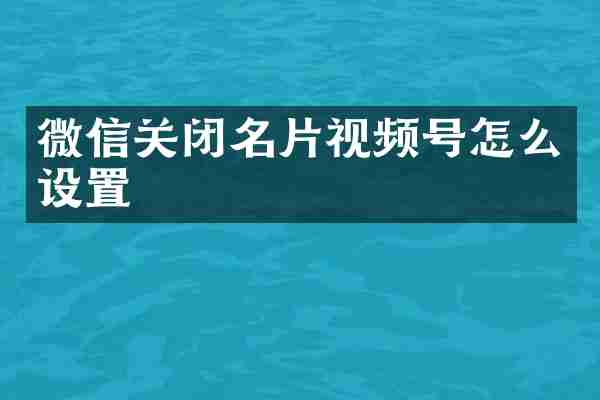 微信关闭名片视频号怎么设置
