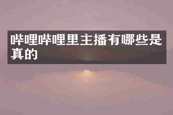 哔哩哔哩里主播有哪些是真的