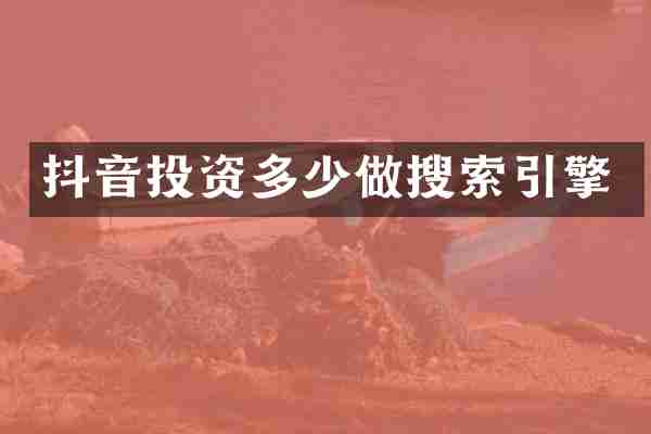 抖音投资多少做搜索引擎