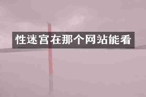 性迷宫在那个网站能看