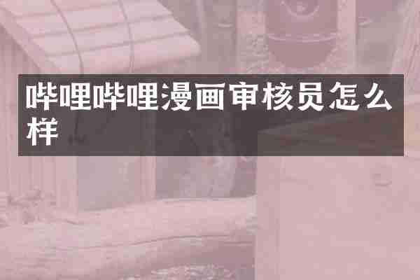 哔哩哔哩漫画审核员怎么样