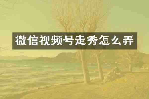 微信视频号走秀怎么弄