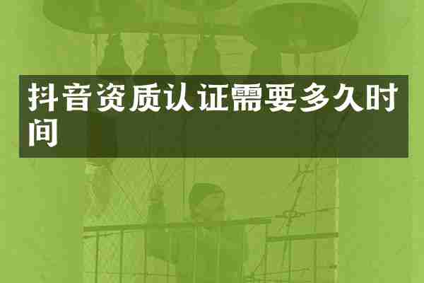 抖音资质认证需要多久时间