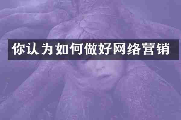 你认为如何做好网络营销