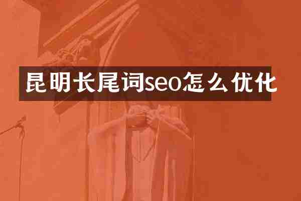昆明长尾词seo怎么优化