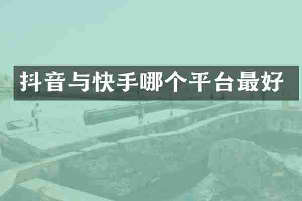 抖音与快手哪个平台最好