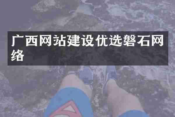 广西网站建设优选磐石网络