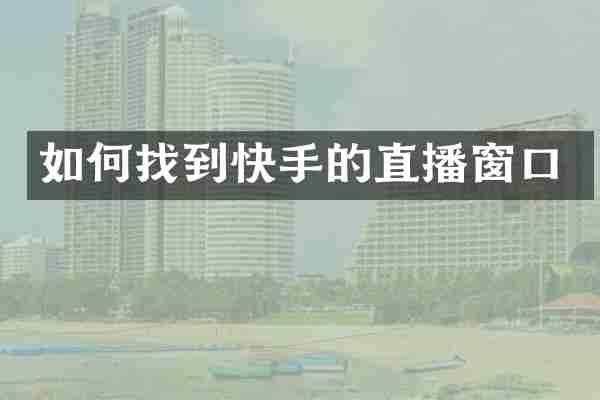 如何找到快手的直播窗口