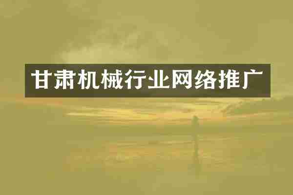 甘肃机械行业网络推广