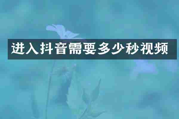 进入抖音需要多少秒视频