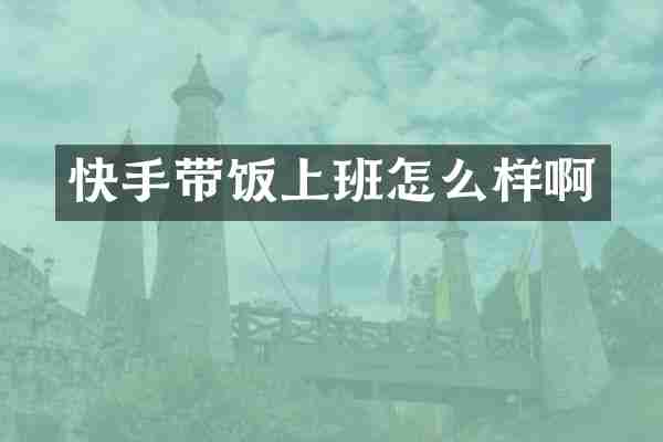 快手带饭上班怎么样啊
