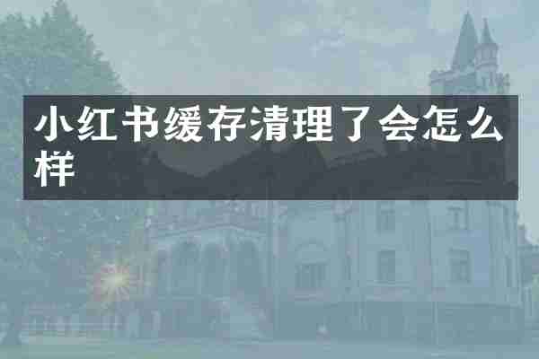 小红书缓存清理了会怎么样