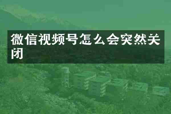 微信视频号怎么会突然关闭