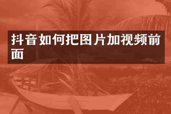 抖音如何把图片加视频前面