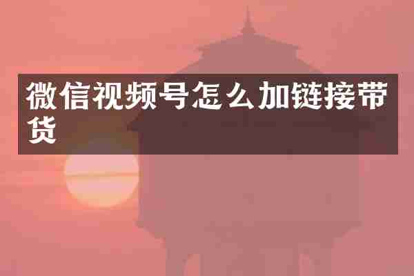 微信视频号怎么加链接带货