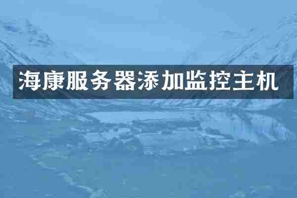海康服务器添加监控主机
