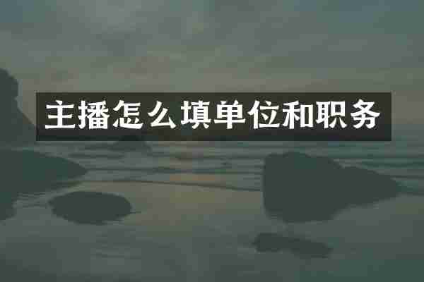 主播怎么填单位和职务