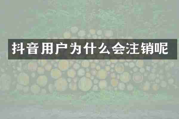 抖音用户为什么会注销呢