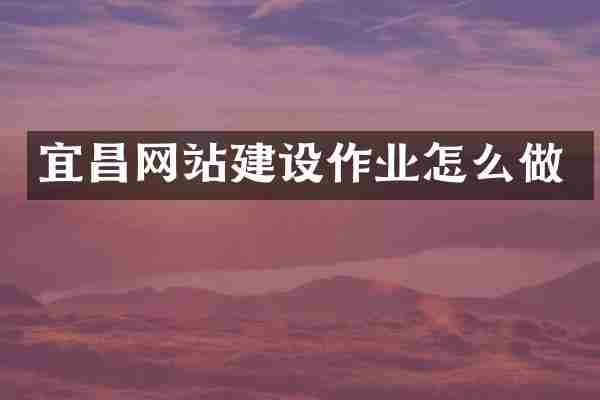 宜昌网站建设作业怎么做