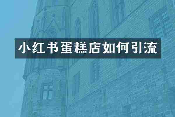 小红书蛋糕店如何引流