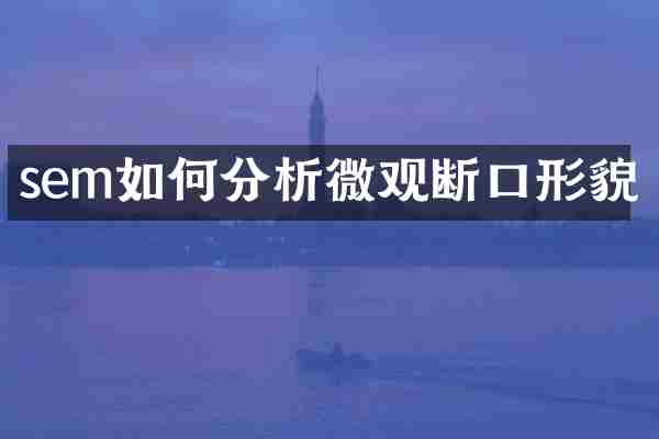 sem如何分析微观断口形貌