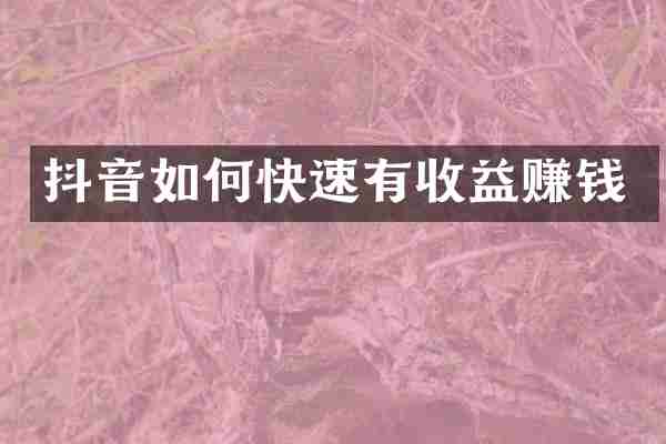 抖音如何快速有收益赚钱