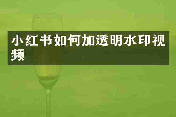 小红书如何加透明水印视频