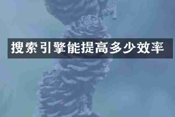 搜索引擎能提高多少效率