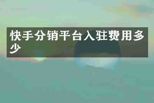快手分销平台入驻费用多少