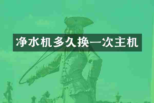 净水机多久换一次主机