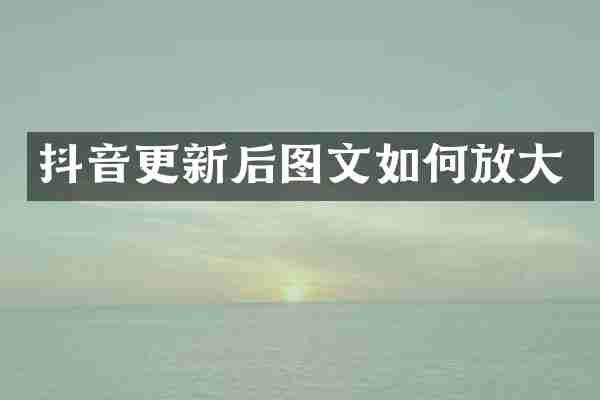 抖音更新后图文如何放大