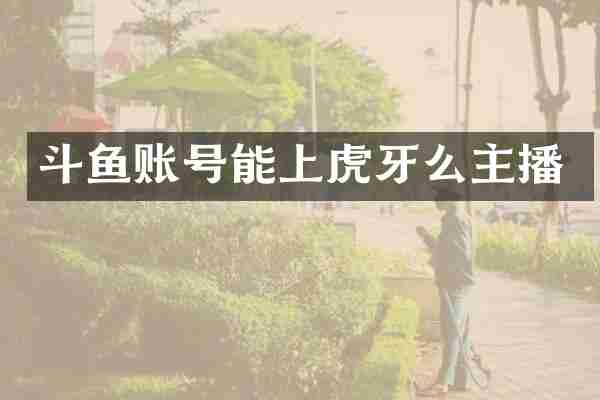斗鱼账号能上虎牙么主播