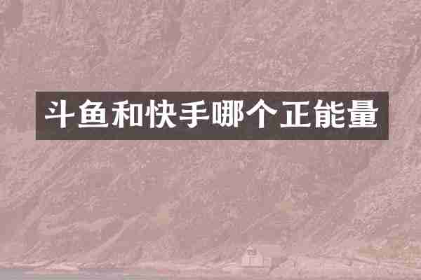 斗鱼和快手哪个正能量