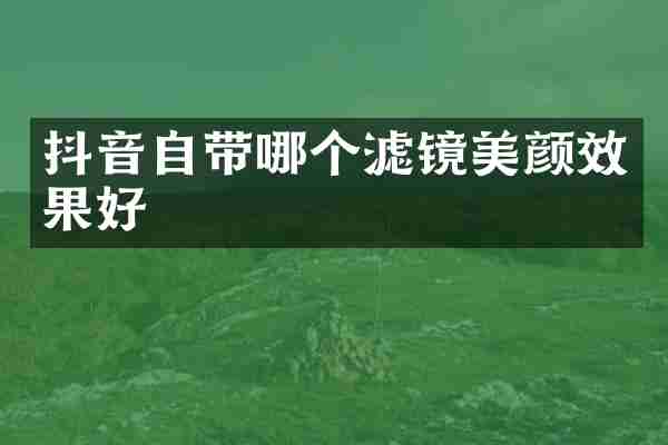 抖音自带哪个滤镜美颜效果好