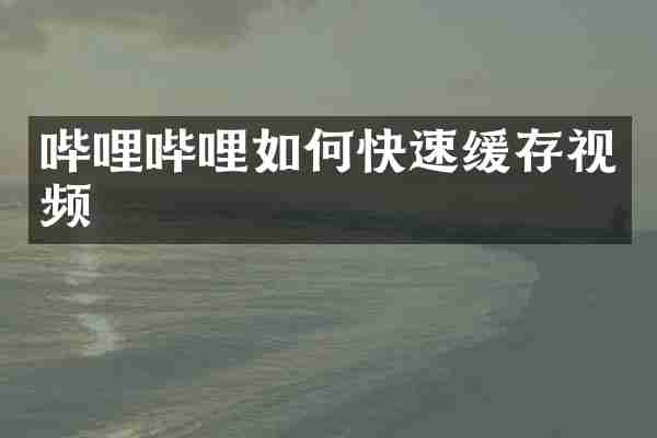 哔哩哔哩如何快速缓存视频