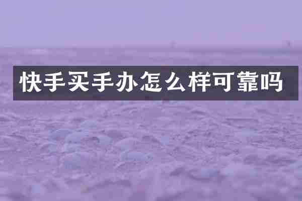 快手买手办怎么样可靠吗