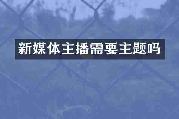 新媒体主播需要主题吗
