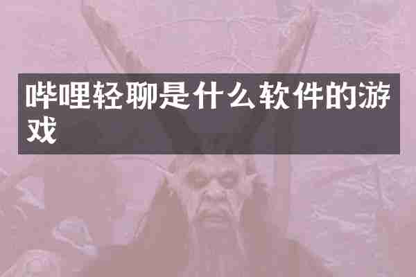 哔哩轻聊是什么软件的游戏
