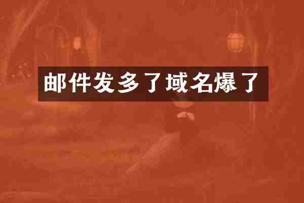 邮件发多了域名爆了