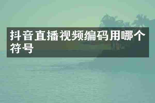 抖音直播视频编码用哪个符号