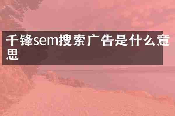 千锋sem搜索广告是什么意思